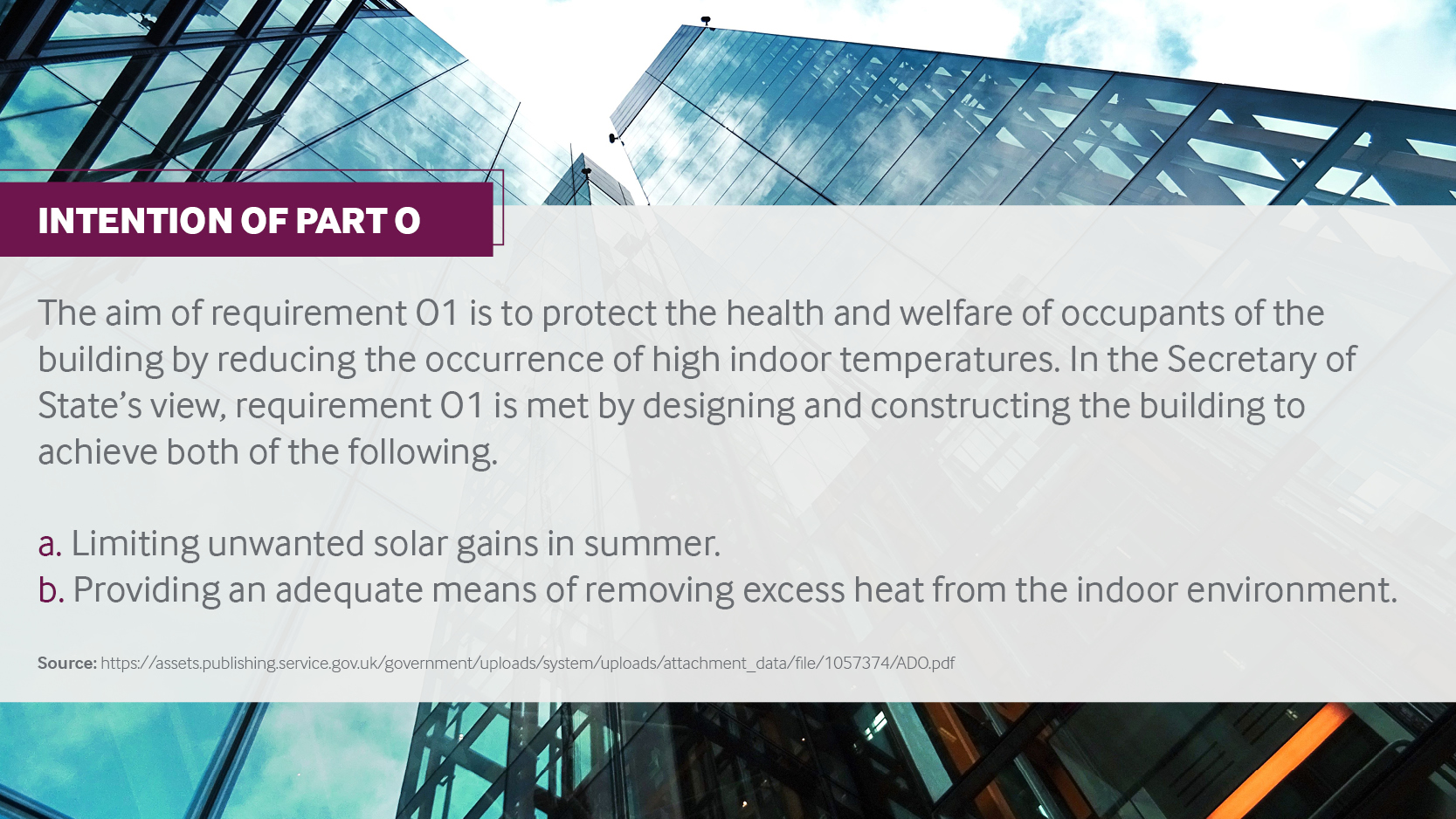 High rise building with text overlain "Intention of Part O. The aim of requirement O1 is to protect the health and welfare of occupants of the building by reducing the occurrence of high indoor temperatures. In the Secretary of State's view, requirement O1 is met by designing and constructing the building to achieve both of the following. a. Limiting unwanted solar gains in summer. b. Providing an adequate means of removing excess heat from the indoor environment."
